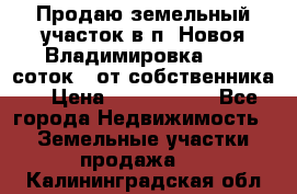 Продаю земельный участок в п. Новоя Владимировка 12,3 соток. (от собственника) › Цена ­ 1 200 000 - Все города Недвижимость » Земельные участки продажа   . Калининградская обл.